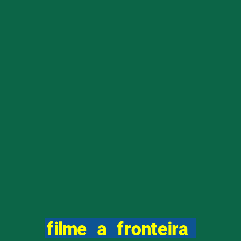 filme a fronteira 2007 completo dublado